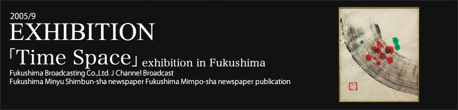 2005/9 EXIBITION 「Time Space」exhibition in Fukushima