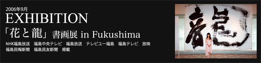 2006年9月　EXHIBITION「花と龍」書画展 in Fukushima