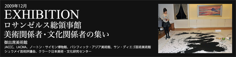 2009年12月　EXHIBITION　ロサンゼルス総領事館　美術関係者・文化関係者の集い